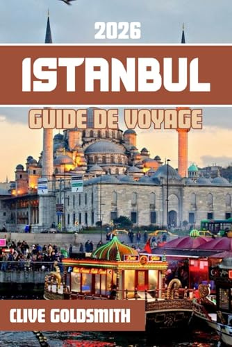 ISTANBUL GUIDE DE VOYAGE 2026: Découvrez la ville aux sept collines à travers ses quartiers historiques, ses voies navigables pittoresques, ses bazars traditionnels et ses délices culinaires