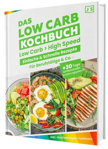Low Carb in High Speed: Einfache & Blitzschnelle Rezepte für Berufstätige & Co. - Das Low Carb Kochbuch mit hochwertigen Farbfotos + 30 Tage umfassender Ernährungsplan