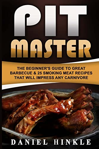 Pit Master: The Beginner's Guide To Great Barbecue & 25 Smoking Meat Recipes That Will Impress Any Carnivore + Bonus 10 Must-Try Bbq Sauces: Volume 63 (DH Kitchen)
