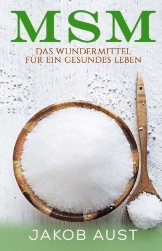 MSM Organischer Schwefel: Das Wundermittel für ein gesundes Leben (körperliche Beschwerden, Krankheiten, Schmerzen, Gelenke, Haut, Allergien, ... Magen, Darm, Immunsystem) (German Edition)