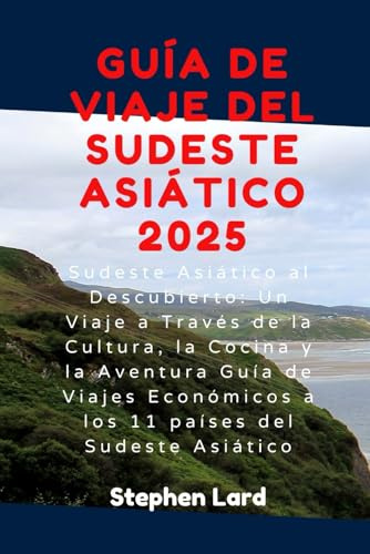 GUÍA DE VIAJE DEL SUDESTE ASIÁTICO 2025: Sudeste Asiático al Descubierto: Un Viaje a Través de la Cultura, la Cocina y la Aventura Guía de Viajes Económicos a los 11 países del Sudeste Asiático