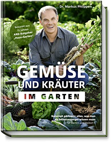 Gemüse und Kräuter im Garten - Naturnah gärtnern: alles, was man als Selbstversorger wissen muss + Für Garten und Balkon + Sortenkunde, Steckbriefe, Tipps für den Eigenanbau - nachhaltig, biologisch