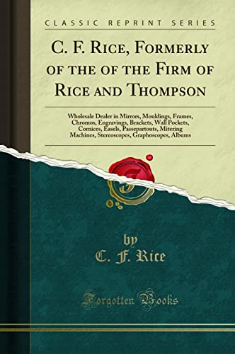C. F. Rice, Formerly of the of the Firm of Rice and Thompson: Wholesale Dealer in Mirrors, Mouldings, Frames, Chromos, Engravings, Brackets, Wall ... Machines, Stereoscopes, Graphoscopes, Albums