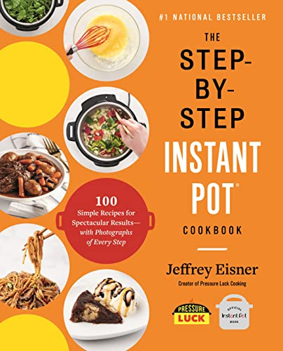 The Step-By-Step Instant Pot Cookbook: 100 Simple Recipes for Spectacular Results
