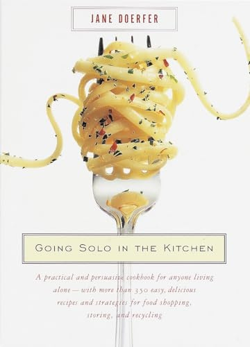 Going Solo in the Kitchen: A Practical and Persuasive Cookbook for Anyone Living Alone-with More Than 350 Easy, Delicious Recipes and Strategies for Food Shopping, Storing, and Recycling