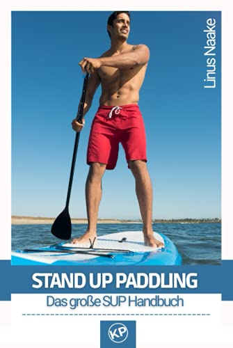 Stand Up Paddling: Das große SUP Handbuch