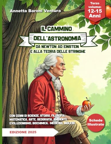 IL CAMMINO DELL'ASTRONOMIA DA NEWTON AD EINSTEIN E ALLA TEORIA DELLE STRINGHE: Con cenni di scienze, storia, filosofia, matematica, arte, geografia, ambiente, evoluzionismo, medicina.
