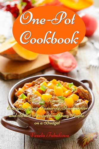 One-Pot Cookbook: Family-Friendly Everyday Soup, Casserole, Slow Cooker and Skillet Recipes for Busy People on a Budget: Dump Dinners and One-Pot Meals (Healthy Cooking and Cookbooks Book 14)