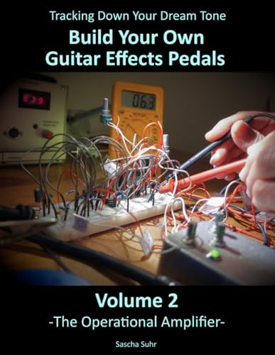 Volume 2: Tracking Down Your Dream Tone - Build Your Own Guitar Effects Pedals: The Operational Amplifier