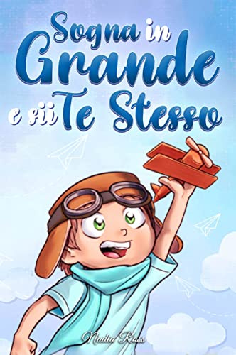 Sogna in Grande e sii Te Stesso: Storie motivazionali per bambini sull’autostima, la fiducia, il coraggio e l’amicizia