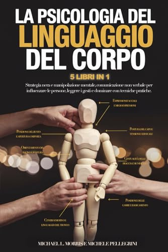 LA PSICOLOGIA DEL LINGUAGGIO DEL CORPO: 5 LIBRI IN 1 - Strategia Nera e Manipolazione Mentale, Comunicazione non Verbale per Influenzare Le Persone, Leggere i Gesti e Dominare con Tecniche Pratiche