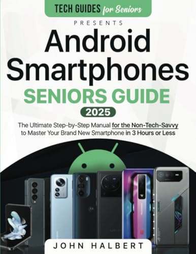 Android Smartphones Seniors Guide: A Step-by-Step Manual for the Non-Tech-Savvy to Master Your Brand New Smartphone in 3 Hours or Less