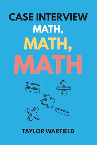 Case Interview Math, Math, Math: Master Case Math in Days, Not Months (Consulting Case Interviews)