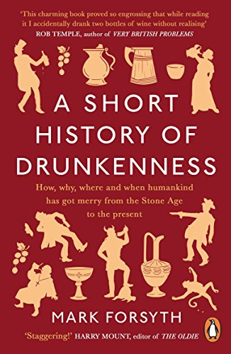 A Short History of Drunkenness: How, why,where and when humankind has got merry from the Stone Age to the present