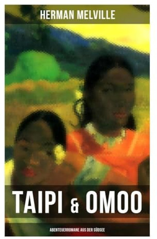 Taipi & Omoo: Abenteuerromane aus der Südsee: Pazifische Abenteuer zwischen Walfängern, Marquesas, Tahiti und kolonialer Kulturkritik