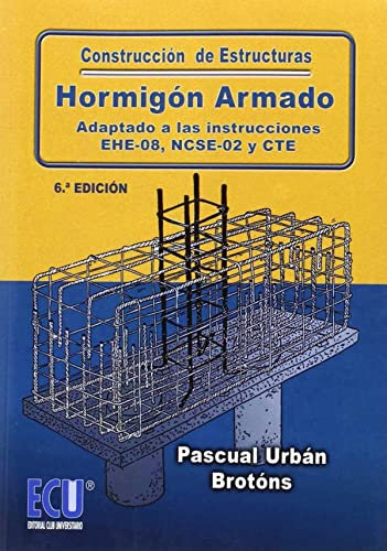 CONSTRUCCIÓN DE ESTRUCTURAS DE HORMIGÓN ARMADO ADAPTADO A LAS INSTRUCCIONES EHE-08, NCSE-02 Y CTE 6.ª EDICIÓN (ECU)