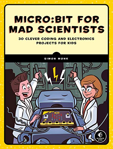 micro:bit for Mad Scientists: 30 Clever Coding and Electronics Projects for Kids