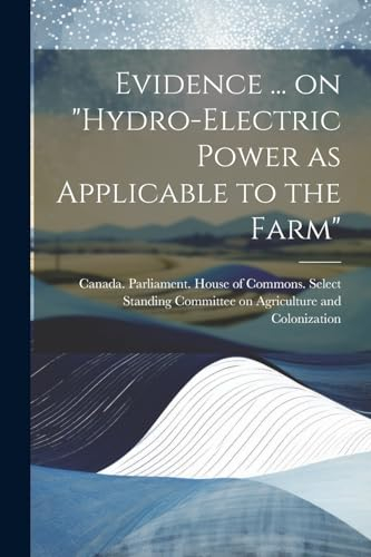 Evidence ... on Hydro-electric Power as Applicable to the Farm