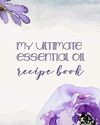 My Ultimate Essential Oil Recipe Book: Record Your Favorite DIY Aromatherapy Blends