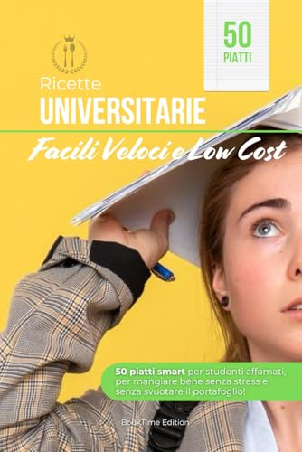 Ricette Universitarie Facili, Veloci e Low Cost: 50 piatti smart per studenti affamati, per mangiare bene senza stress e senza svuotare il portafoglio!
