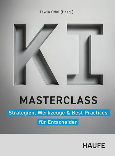 KI-Masterclass: Strategien, Werkzeuge & Best Practices für Entscheider. Vom Pilotprojekt zur Skalierung: KI-Transformation, Operating Models & agentische KI im Unternehmen (Haufe Fachbuch)