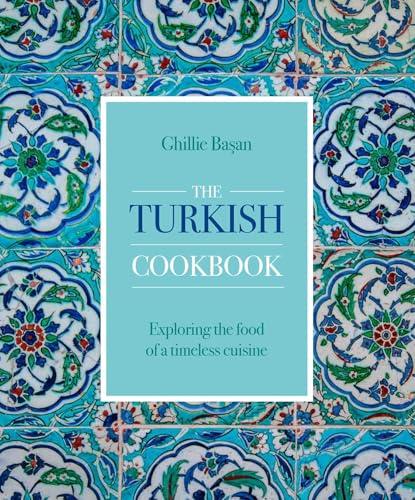 Turkish Cookbook: Exploring the Food of a Timeless Cuisine
