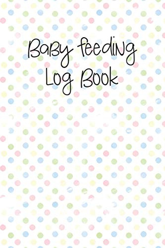 Baby Feeding Log Book: Tracker for Breastfeeding, Bottle Feeding, Diaper Changes and More for Your Newborn