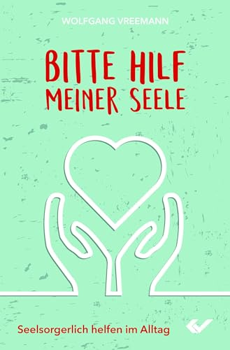 Bitte hilf meiner Seele: Seelsorgerlich helfen im Alltag