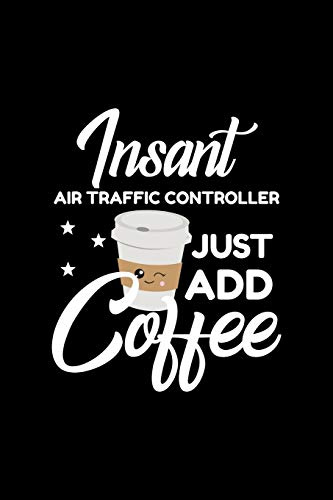 Insant Air Traffic Controller Just Add Coffee: Funny Notebook for Air Traffic Controller | Funny Christmas Gift Idea for Air Traffic Controller | Air Traffic Controller Journal | 100 pages 6x9 inches