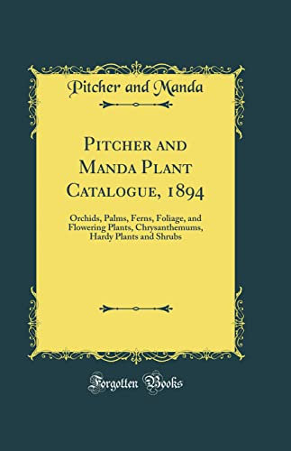 Pitcher and Manda Plant Catalogue, 1894: Orchids, Palms, Ferns, Foliage, and Flowering Plants, Chrysanthemums, Hardy Plants and Shrubs (Classic Reprint)