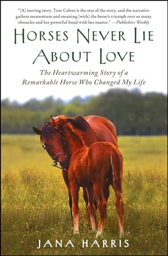 Horses Never Lie About Love: The Heartwarming Story of a Remarkable Horse Who Changed My Life