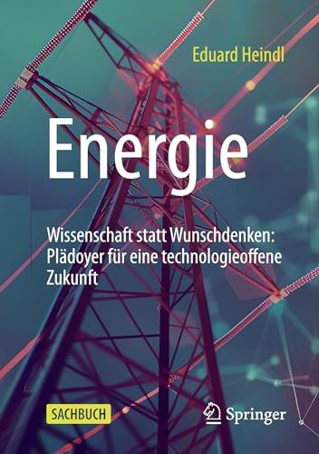 Energie: Wissenschaft statt Wunschdenken: Plädoyer für eine technologieoffene Zukunft