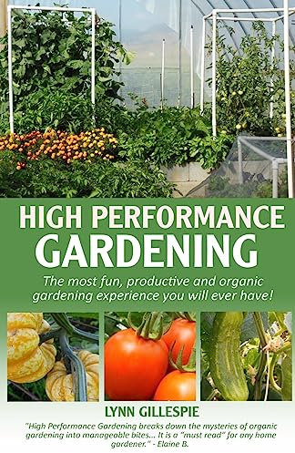 High Performance Gardening: The most fun, productive and organic gardening experience you will ever have!