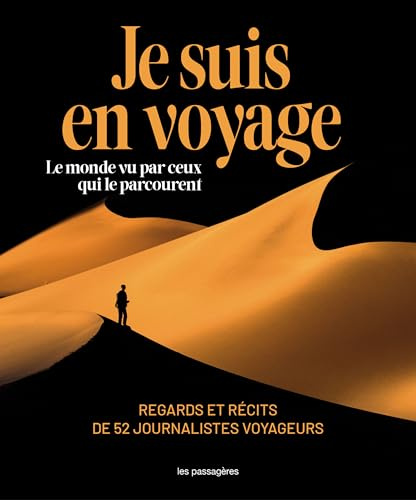 JE SUIS EN VOYAGE : LE MONDE VU PAR CEUX QUI LE PARCOURENT - REGARDS ET RÉCITS DE 52 JOURNALISTES VOYAGEURS
