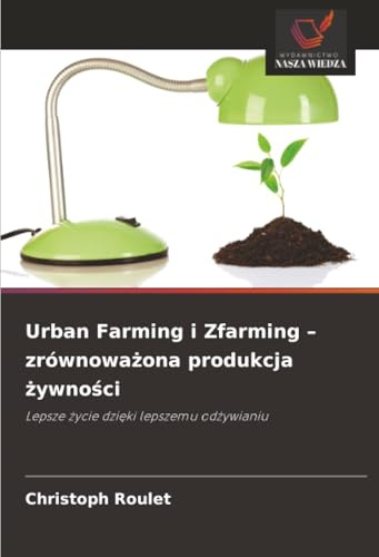 Urban Farming i Zfarming – zrównoważona produkcja żywności: Lepsze życie dzięki lepszemu odżywianiu: Lepsze ¿ycie dzi¿ki lepszemu od¿ywianiu