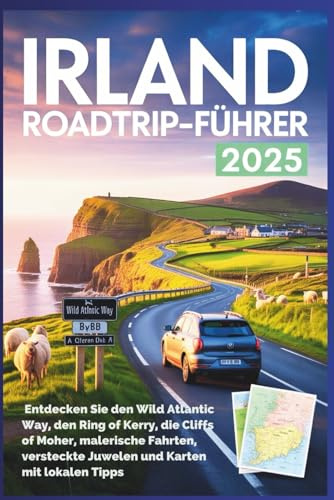 Irland Roadtrip-Führer 2025: Entdecken Sie den Wild Atlantic Way, den Ring of Kerry, die Cliffs of Moher, malerische Fahrten, versteckte Juwelen und Karten mit lokalen Tipps