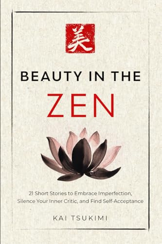 Beauty in the Zen: 21 Short Stories to Embrace Imperfection, Silence Your Inner Critic, and Find Self-Acceptance - Includes Reflections for Beginners: 3 (The Zen Storyteller)