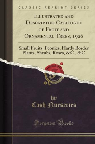 Illustrated and Descriptive Catalogue of Fruit and Ornamental Trees, 1926 (Classic Reprint): Small Fruits, Peonies, Hardy Border Plants, Shrubs, Roses, &C., &C