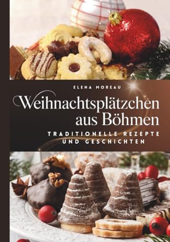 Weihnachtsplätzchen aus Böhmen-Traditionelle Rezepte und Geschichten: Weihnachtsplätzchen backen, böhmische Klassiker, moderne Variationen & einfach nachzubacken