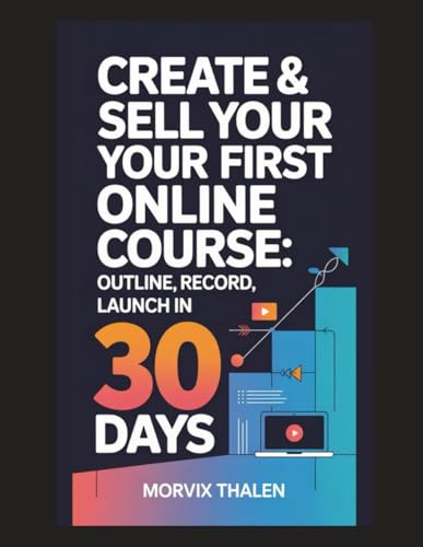 Create & Sell Your First Online Course: Outline, Record, Launch in 30 Days