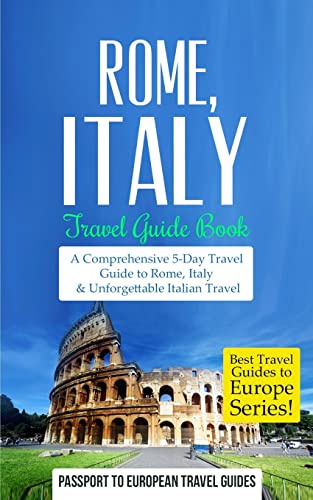 Rome: Rome, Italy: Travel Guide Book-A Comprehensive 5-Day Travel Guide to Rome, Italy & Unforgettable Italian Travel (Best Travel Guides to Europe)