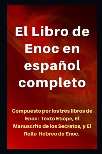 El Libro de Enoc en español completo: Compuesto por los tres libros de Enoch: Texto Etíope, Manuscrito de los secretos y El Rollo Hebreo de Enoch.