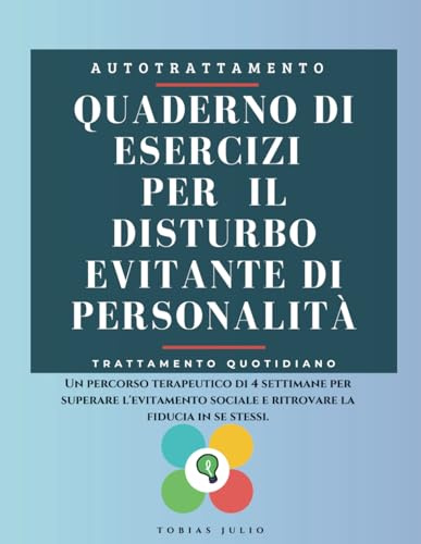 Quaderno di Esercizi per il Disturbo Evitante di Personalità: Un percorso terapeutico di 4 settimane per superare l'evitamento sociale e ritrovare la fiducia in se stessi