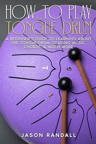 How to Play The Tongue Drum: A Beginner’s Guide to Learning About The Tongue Drum, Reading Music, Chords, & Much More (Percussion Instruments for Beginners)