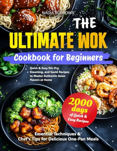 The Ultimate Wok Cookbook for Beginners: Quick & Easy Stir-Fry, Steaming, and Sauté Recipes to Master Authentic Asian Flavors at Home | Essential Techniques & Chef´s Tips for Delicious One-Pan Meals