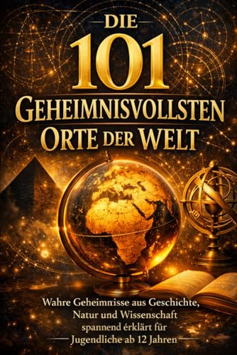 Die 101 geheimnisvollsten Orte der Welt: Wahre Geheimnisse aus Geschichte, Natur und Wissenschaft – spannend erklärt für Jugendliche ab 12 Jahren (101 - Die Serie, Band 1)
