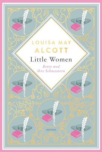 Louisa May Alcott, Little Women. Betty und ihre Schwestern - Erster und zweiter Teil. Schmuckausgabe mit Goldprägung: Der Klassiker für starke junge Frauen (Anacondas besondere Klassiker, Band 4)