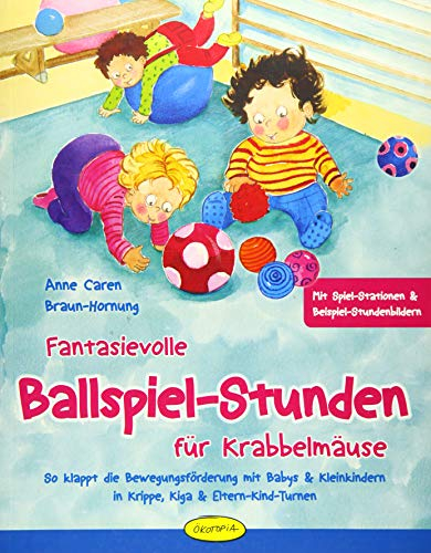 Fantasievolle Ballspiel-Stunden für Krabbelmäuse: So klappt die Bewegungsförderung mit Babys & Kleinkindern in Krippe, Kiga & Eltern-Kind-Turnen