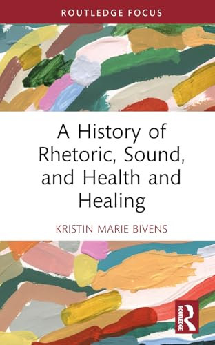 A History of Rhetoric, Sound, and Health and Healing (Routledge Studies in Rhetoric and Communication)