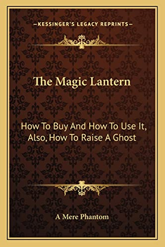 The Magic Lantern: How To Buy And How To Use It, Also, How To Raise A Ghost